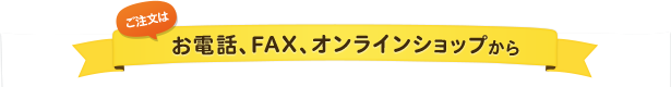 ご注文はお電話、FAX、オンラインショップから