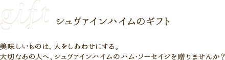 gift シュヴァインハイムのギフト 美味しいものは、人をしあわせにする。大切なあの人へ、シュヴァインハイムのハム・ソーセイジを贈りませんか？
